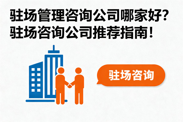 駐場管理咨詢公司哪家好？駐場咨詢公司推薦指南！