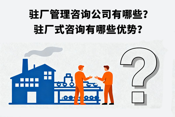 駐廠管理咨詢公司有哪些？駐廠式咨詢有哪些優(yōu)勢？