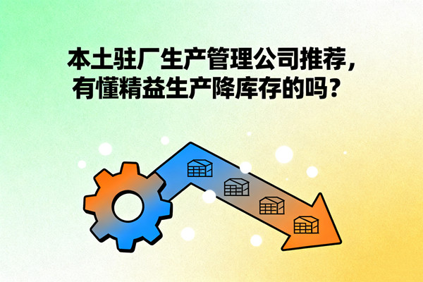 本土駐廠生產(chǎn)管理公司推薦，有懂精益生產(chǎn)降庫存的嗎？