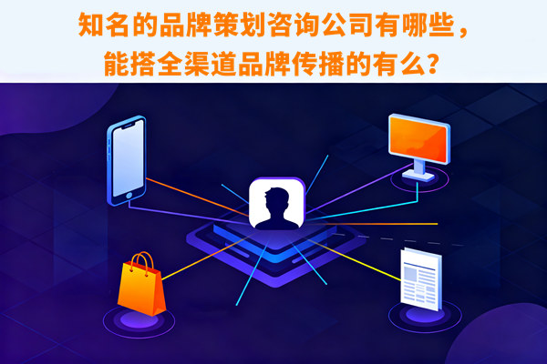 知名的品牌策劃咨詢公司有哪些，能搭全渠道品牌傳播的有么？
